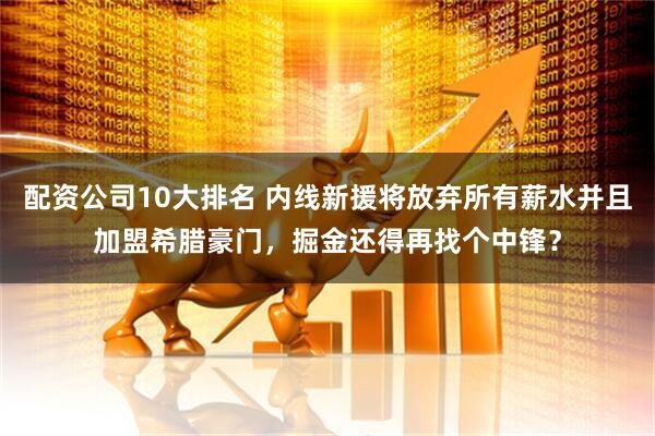 配资公司10大排名 内线新援将放弃所有薪水并且加盟希腊豪门，掘金还得再找个中锋？