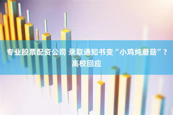 专业股票配资公司 录取通知书变“小鸡炖蘑菇”？高校回应